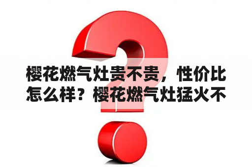 樱花燃气灶贵不贵，性价比怎么样？樱花燃气灶猛火不架锅打不燃什么原？