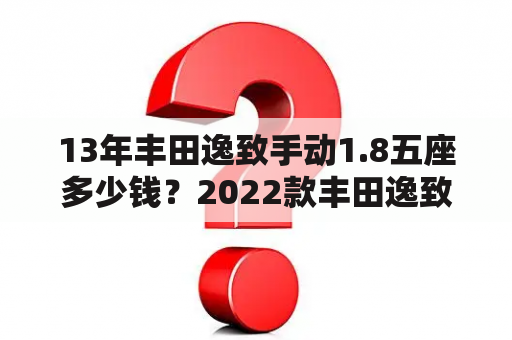 13年丰田逸致手动1.8五座多少钱？2022款丰田逸致落地价？