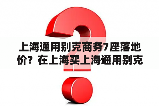 上海通用别克商务7座落地价？在上海买上海通用别克是比别的城市便宜么？