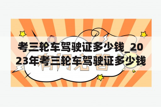 考三轮车驾驶证多少钱_2023年考三轮车驾驶证多少钱