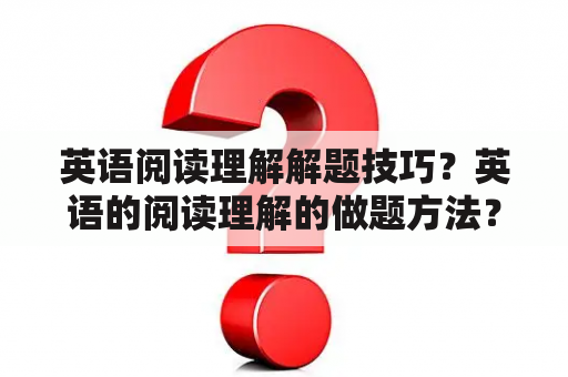 英语阅读理解解题技巧？英语的阅读理解的做题方法？