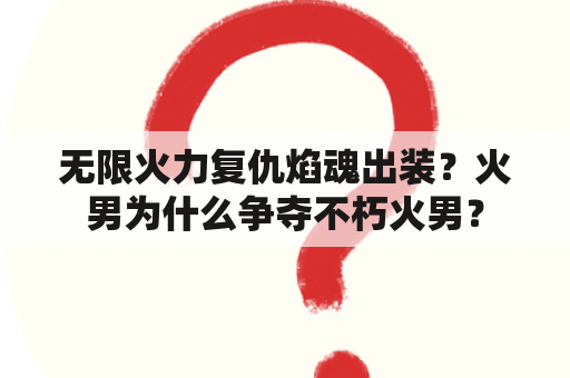 无限火力复仇焰魂出装？火男为什么争夺不朽火男？