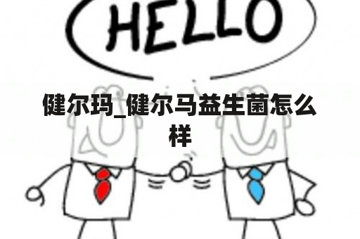 健尔玛_健尔马益生菌怎么样