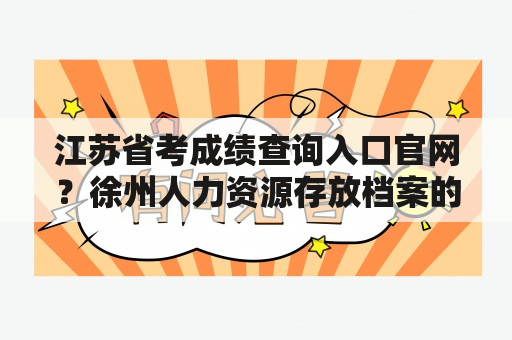 江苏省考成绩查询入口官网？徐州人力资源存放档案的搬哪里去了？