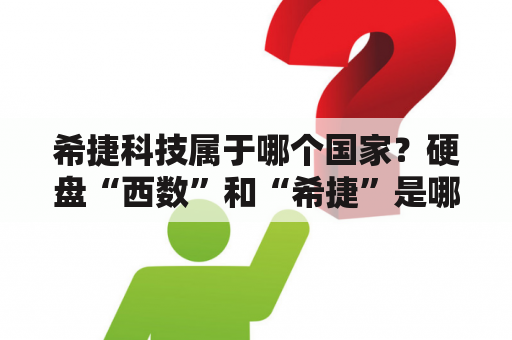 希捷科技属于哪个国家？硬盘“西数”和“希捷”是哪个国家的品牌？那种比较好？