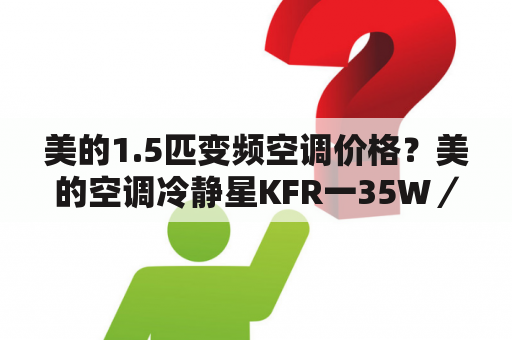 美的1.5匹变频空调价格？美的空调冷静星KFR一35W／BP3N8一B61多少钱啊？