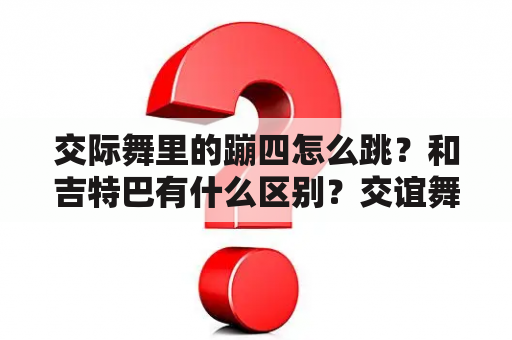 交际舞里的蹦四怎么跳？和吉特巴有什么区别？交谊舞曲快四