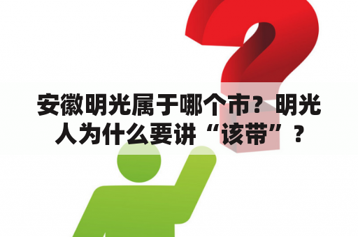 安徽明光属于哪个市？明光人为什么要讲“该带”？