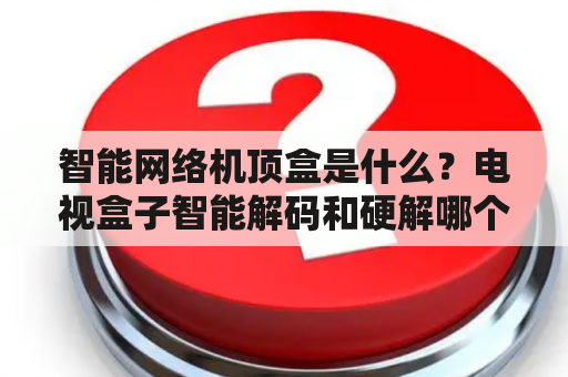 智能网络机顶盒是什么？电视盒子智能解码和硬解哪个好？