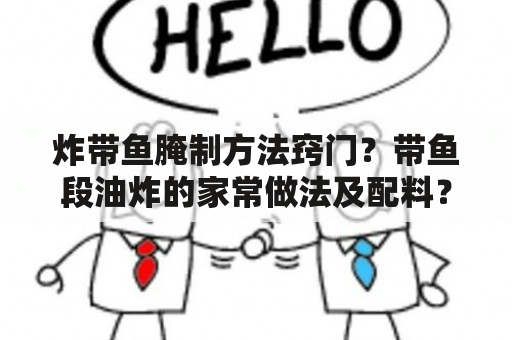 炸带鱼腌制方法窍门？带鱼段油炸的家常做法及配料？