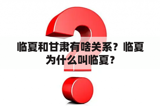 临夏和甘肃有啥关系？临夏为什么叫临夏？