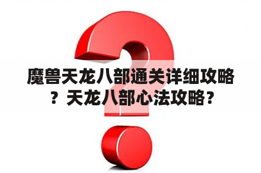 魔兽天龙八部通关详细攻略？天龙八部心法攻略？