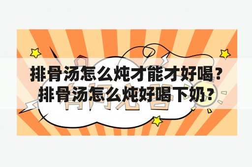 排骨汤怎么炖才能才好喝？排骨汤怎么炖好喝下奶？