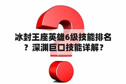 冰封王座英雄6级技能排名？深渊巨口技能详解？