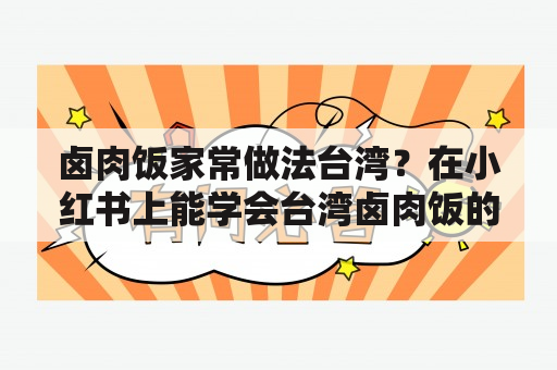 卤肉饭家常做法台湾？在小红书上能学会台湾卤肉饭的做法吗？