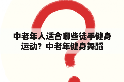 中老年人适合哪些徒手健身运动？中老年健身舞蹈