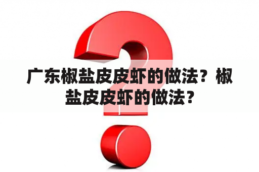 广东椒盐皮皮虾的做法？椒盐皮皮虾的做法？