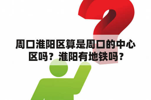 周口淮阳区算是周口的中心区吗？淮阳有地铁吗？