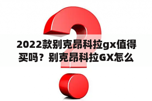 2022款别克昂科拉gx值得买吗？别克昂科拉GX怎么样，整体的表现如何，尤其动力方面？