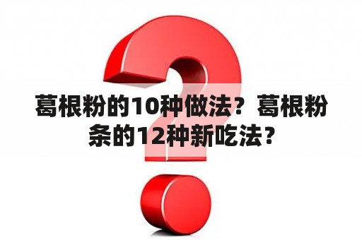 葛根粉的10种做法？葛根粉条的12种新吃法？