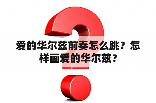 爱的华尔兹前奏怎么跳？怎样画爱的华尔兹？