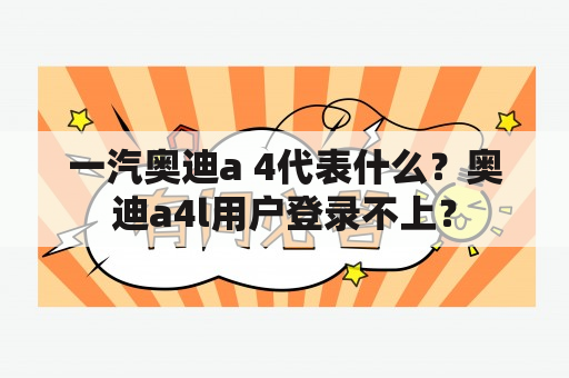 一汽奥迪a 4代表什么？奥迪a4l用户登录不上？