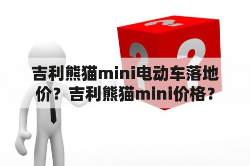 吉利熊猫mini电动车落地价？吉利熊猫mini价格？