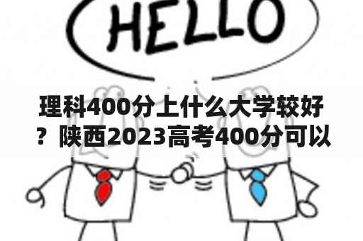 理科400分上什么大学较好？陕西2023高考400分可以上什么学校？