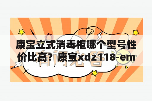 康宝立式消毒柜哪个型号性价比高？康宝xdz118-emt怎样？