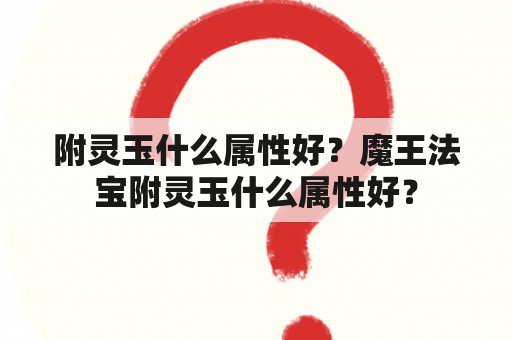 附灵玉什么属性好？魔王法宝附灵玉什么属性好？