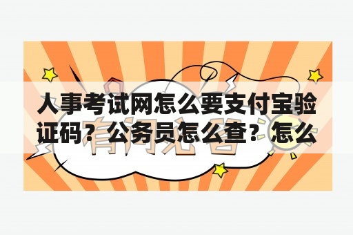 人事考试网怎么要支付宝验证码？公务员怎么查？怎么查自己考没考上，还有自己的成绩？