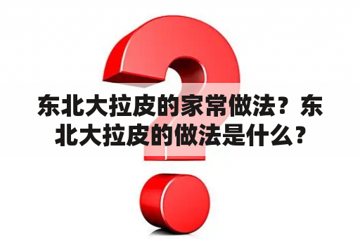 东北大拉皮的家常做法？东北大拉皮的做法是什么？