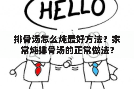 排骨汤怎么炖最好方法？家常炖排骨汤的正常做法？