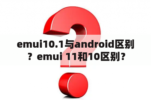 emui10.1与android区别？emui 11和10区别？