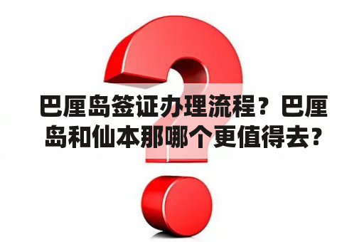 巴厘岛签证办理流程？巴厘岛和仙本那哪个更值得去？