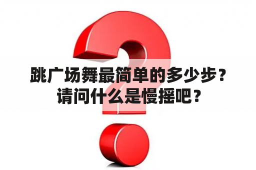 跳广场舞最简单的多少步？请问什么是慢摇吧？