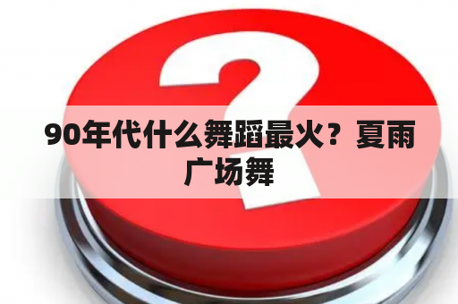 90年代什么舞蹈最火？夏日广场舞