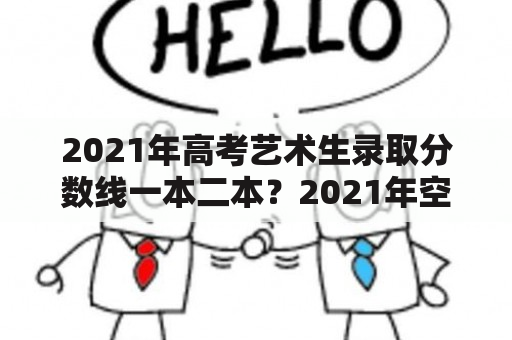 2021年高考艺术生录取分数线一本二本？2021年空乘艺考上线是多少分？