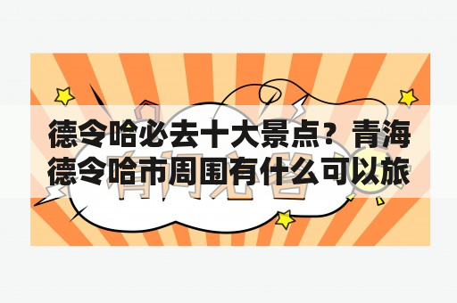 德令哈必去十大景点？青海德令哈市周围有什么可以旅游的景点呀？