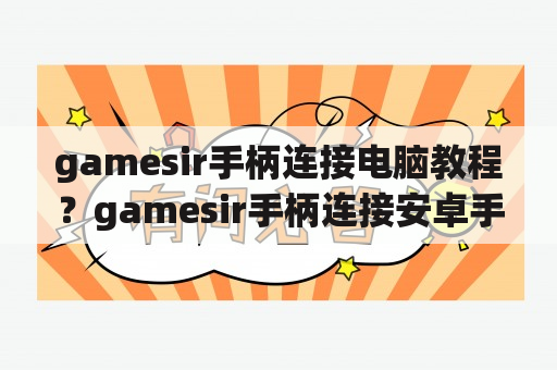 gamesir手柄连接电脑教程？gamesir手柄连接安卓手机？