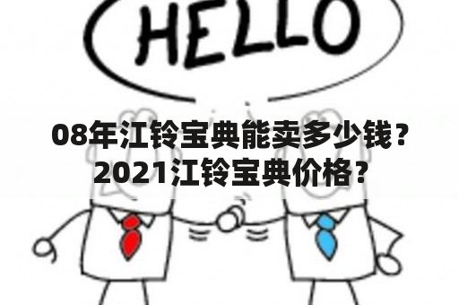 08年江铃宝典能卖多少钱？2021江铃宝典价格？