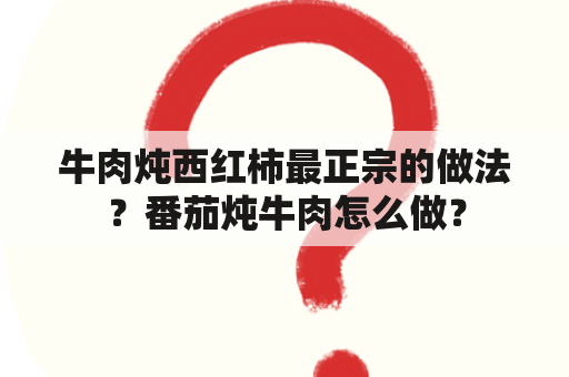 牛肉炖西红柿最正宗的做法？番茄炖牛肉怎么做？