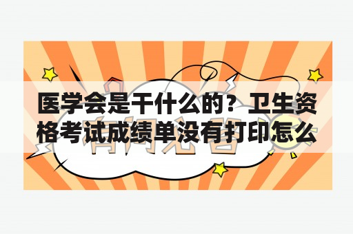 医学会是干什么的？卫生资格考试成绩单没有打印怎么办？