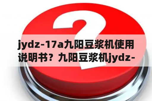 jydz-17a九阳豆浆机使用说明书？九阳豆浆机jydz-59w和JWDZ-23哪个好？