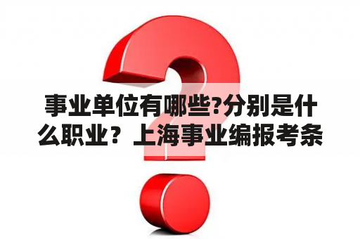 事业单位有哪些?分别是什么职业？上海事业编报考条件