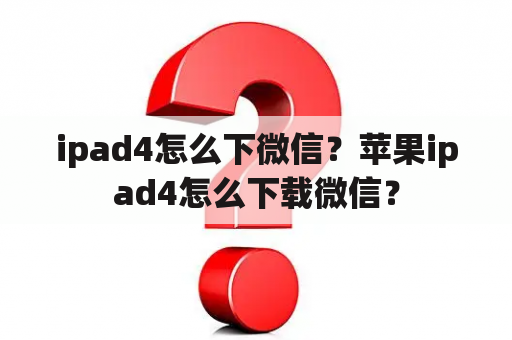 ipad4怎么下微信？苹果ipad4怎么下载微信？