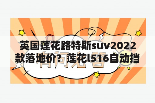 英国莲花路特斯suv2022款落地价？莲花l516自动挡怎么样？