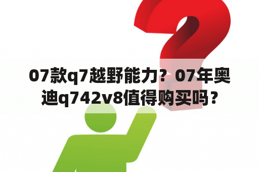 07款q7越野能力？07年奥迪q742v8值得购买吗？