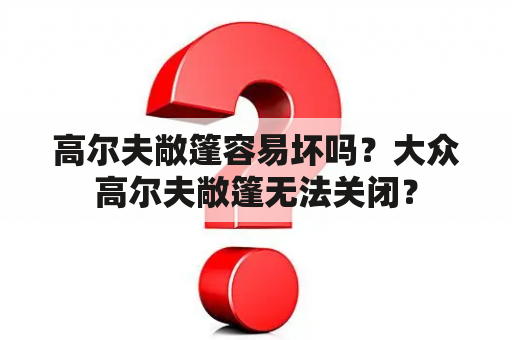 高尔夫敞篷容易坏吗？大众高尔夫敞篷无法关闭？