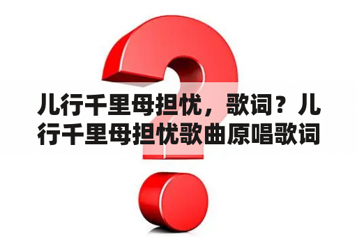 儿行千里母担忧，歌词？儿行千里母担忧歌曲原唱歌词？